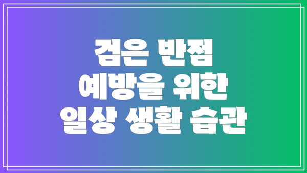 검은 반점 예방을 위한 일상 생활 습관
