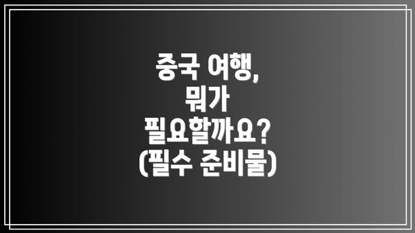 중국 여행, 뭐가 필요할까요? (필수 준비물)