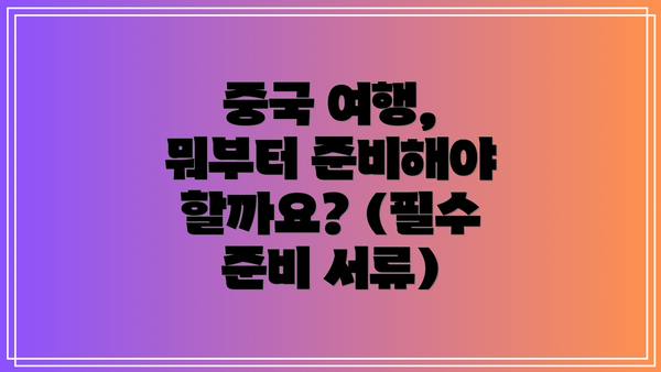 중국 여행, 뭐부터 준비해야 할까요? (필수 준비 서류)