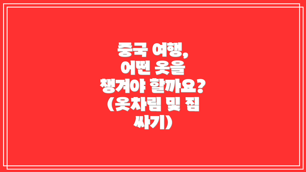 중국 여행, 어떤 옷을 챙겨야 할까요? (옷차림 및 짐 싸기)