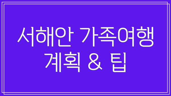 서해안 가족여행 계획 & 팁