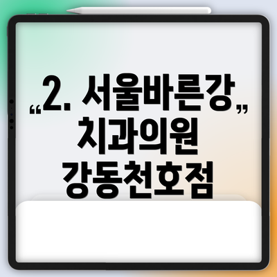 2. 서울바른강치과의원 강동천호점