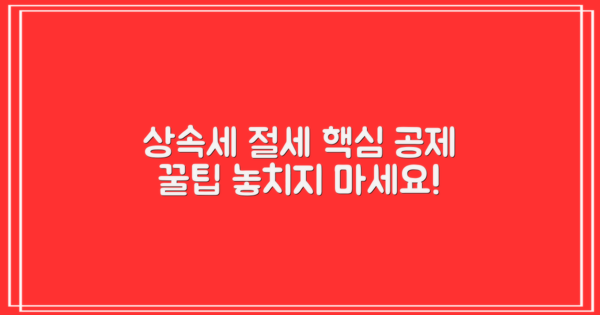 상속세 세액 공제, 이것만은 꼭 챙기세요! 놓치기 쉬운 절세 전략