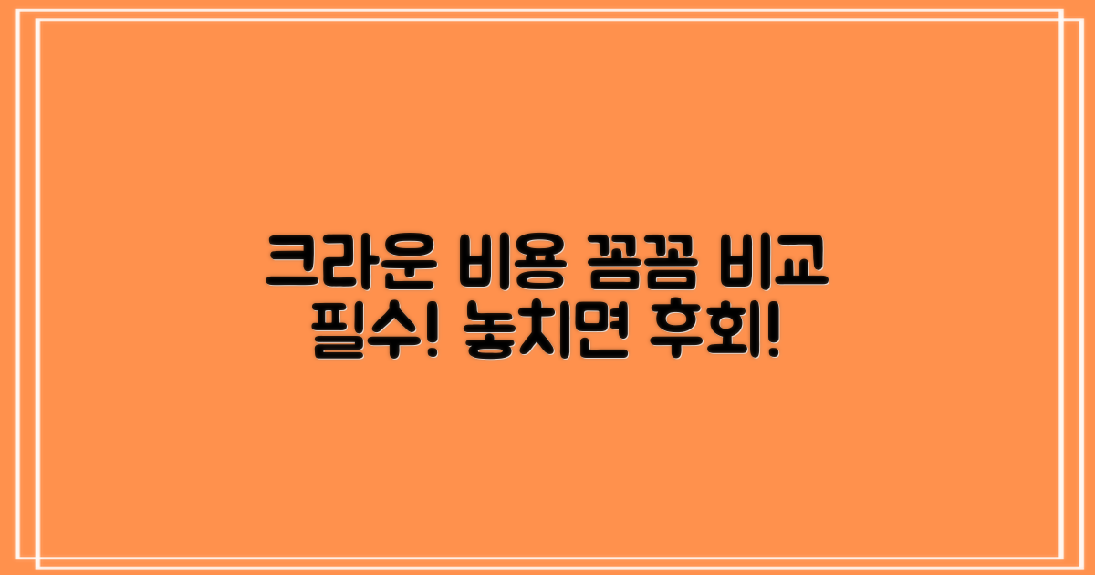 크라운 비용, 꼼꼼히 비교하세요.