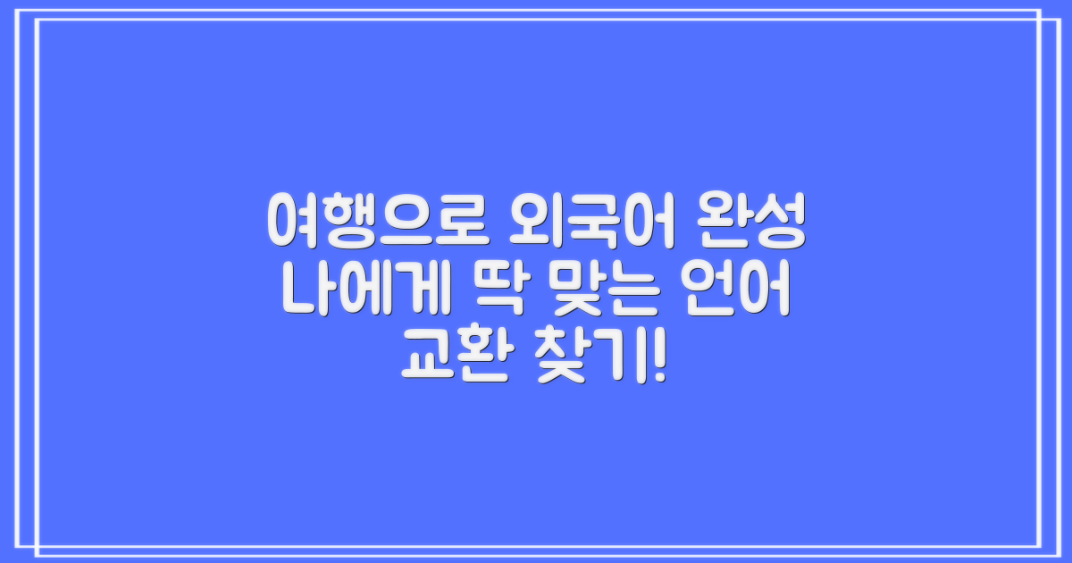 외국어 습득, 여행으로 완성하기: 나에게 맞는 언어 교환 프로그램 찾기