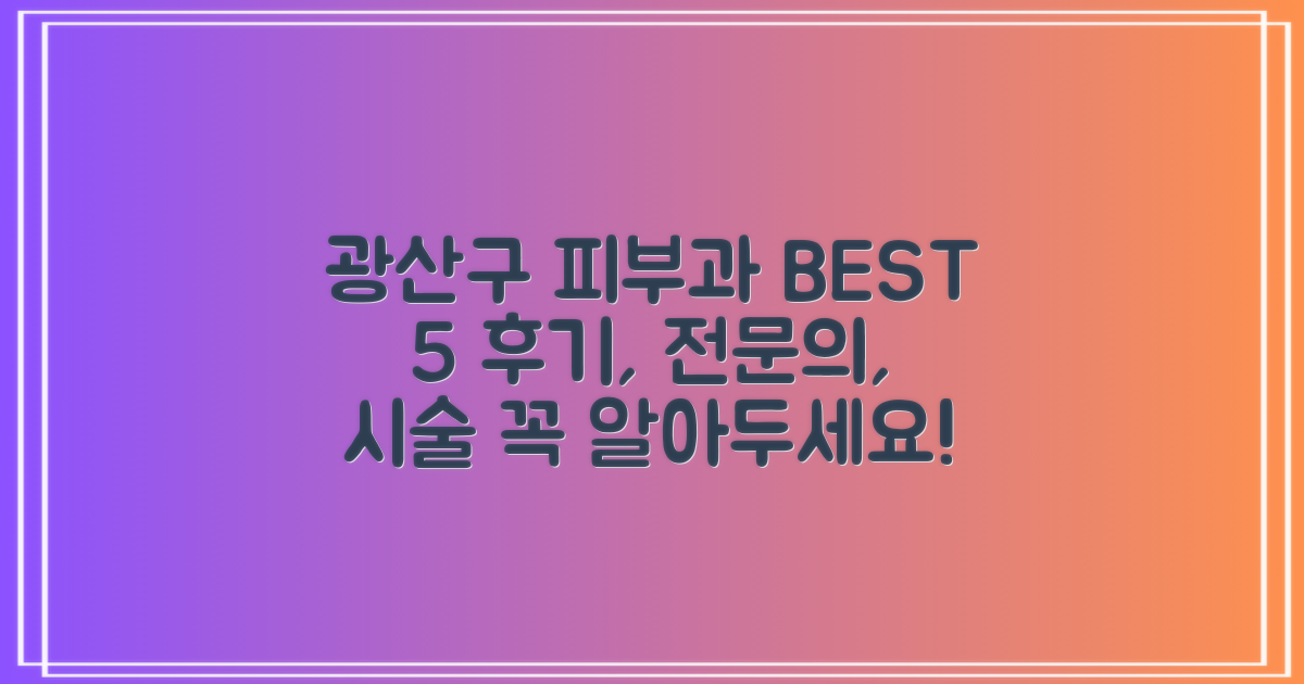 광주 광산구 피부과 BEST 5: 후기, 전문의, 시술 총정리