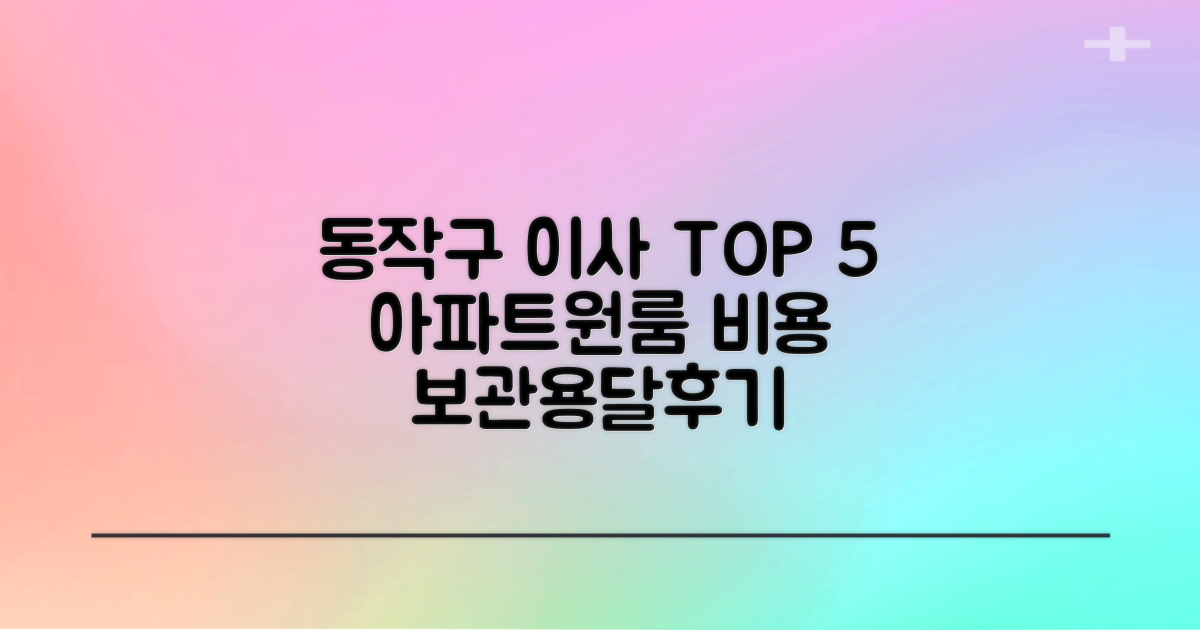 동작구 포장이사 TOP 5: 아파트/원룸 비용, 보관, 용달, 사다리차, 후기